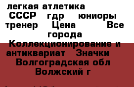 17.1) легкая атлетика :  1982 u - СССР - гдр  - юниоры  (тренер) › Цена ­ 299 - Все города Коллекционирование и антиквариат » Значки   . Волгоградская обл.,Волжский г.